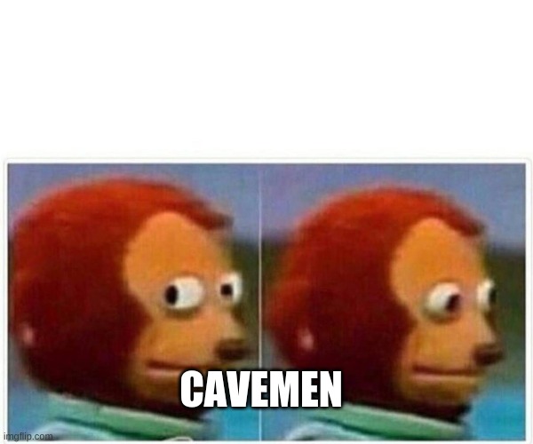 Monkey Puppet Meme | CAVEMEN | image tagged in memes,monkey puppet | made w/ Imgflip meme maker