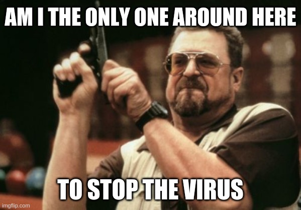 Am I The Only One Around Here | AM I THE ONLY ONE AROUND HERE; TO STOP THE VIRUS | image tagged in memes,am i the only one around here | made w/ Imgflip meme maker