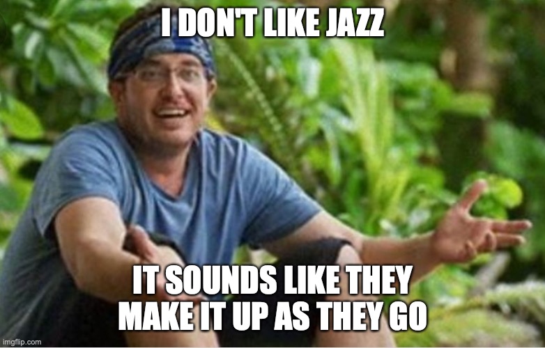 Devens This Sucks | I DON'T LIKE JAZZ; IT SOUNDS LIKE THEY MAKE IT UP AS THEY GO | image tagged in devens this sucks | made w/ Imgflip meme maker