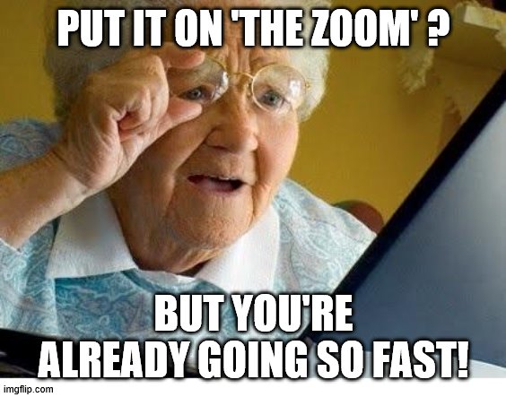 The Elder & 'The Zoom' | PUT IT ON 'THE ZOOM' ? BUT YOU'RE ALREADY GOING SO FAST! | image tagged in old lady at computer,zoom,memes,social distancing,covid-19,coronavirus | made w/ Imgflip meme maker