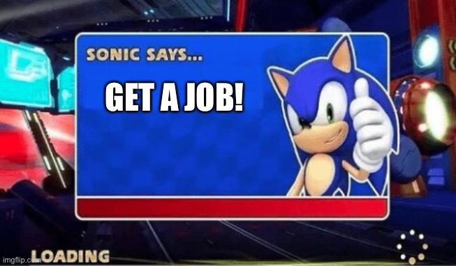 Sonic says....get a job! | GET A JOB! | image tagged in sonic says | made w/ Imgflip meme maker