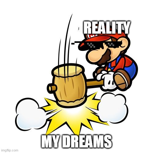 Mario Hammer Smash Meme | REALITY; MY DREAMS | image tagged in memes,mario hammer smash | made w/ Imgflip meme maker
