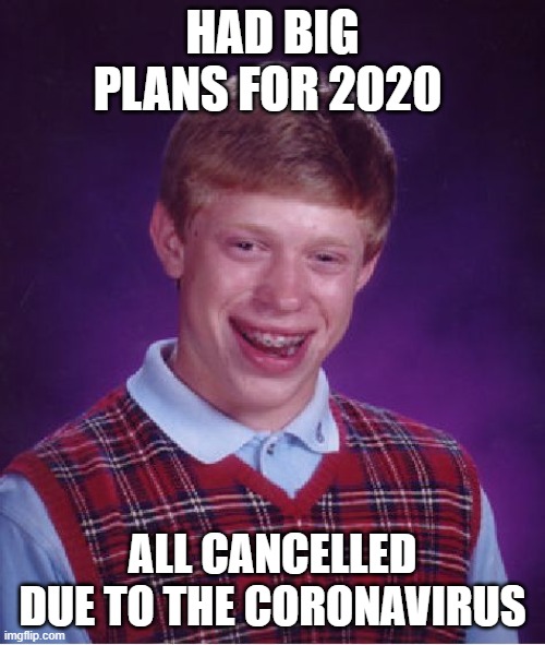 Bad Luck Brian Meme | HAD BIG PLANS FOR 2020; ALL CANCELLED DUE TO THE CORONAVIRUS | image tagged in memes,bad luck brian | made w/ Imgflip meme maker