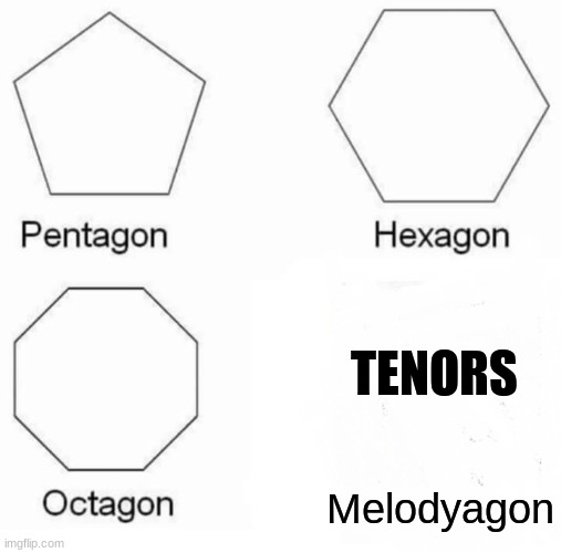 Pentagon Hexagon Octagon Meme | TENORS; Melodyagon | image tagged in memes,pentagon hexagon octagon | made w/ Imgflip meme maker