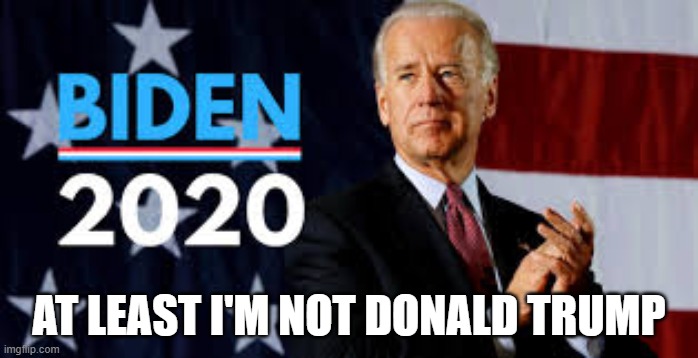 Biden 2020 | AT LEAST I'M NOT DONALD TRUMP | image tagged in biden 2020 | made w/ Imgflip meme maker