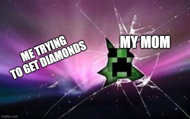 Creepen Creeper | MY MOM; ME TRYING TO GET DIAMONDS | image tagged in creepen creeper | made w/ Imgflip meme maker