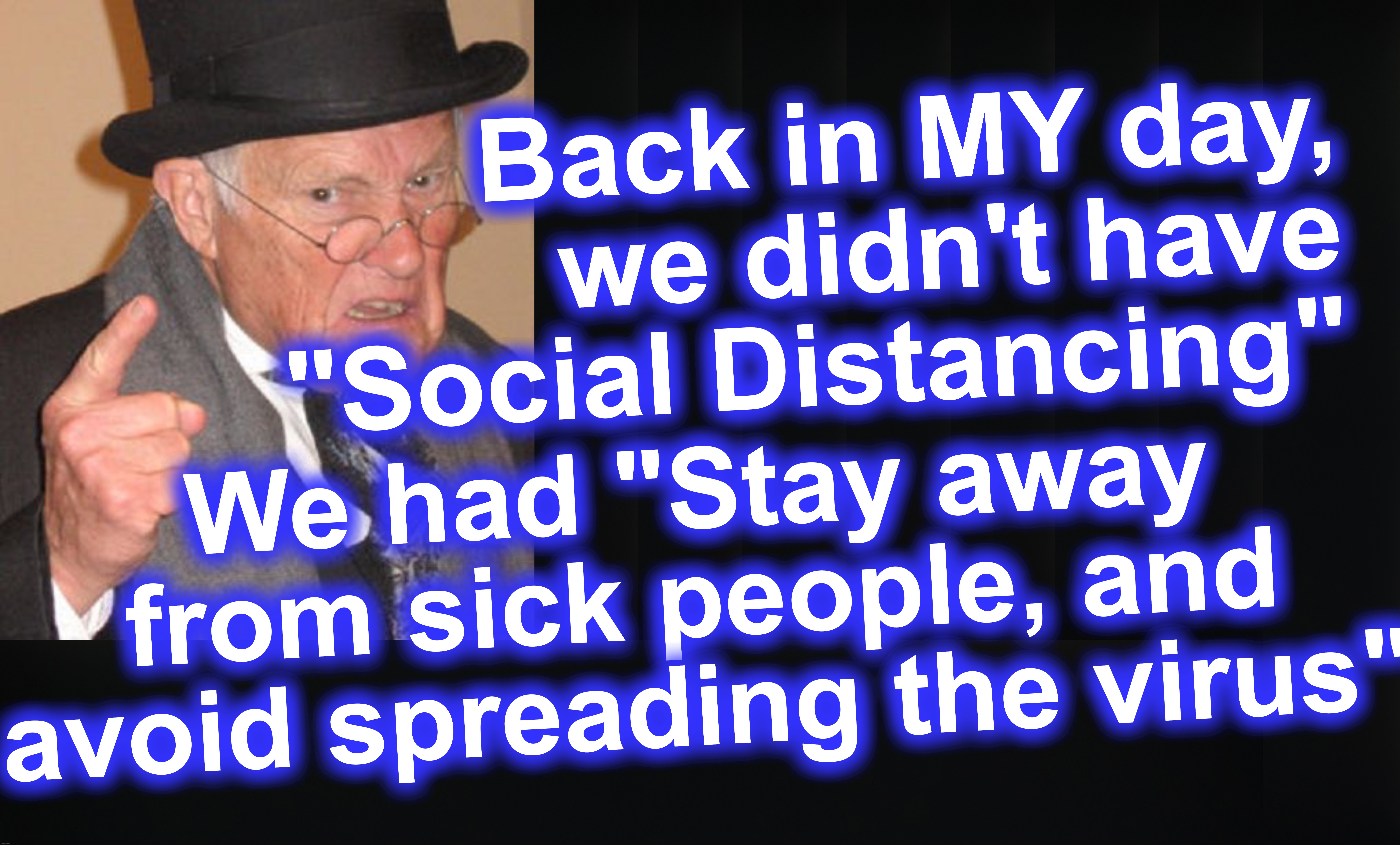 Back in MY day, we didn't have "Social Distancing"; We had "Stay away from sick people, and avoid spreading the virus" | image tagged in back in my day,covid-19,coronavirus,social distancing | made w/ Imgflip meme maker