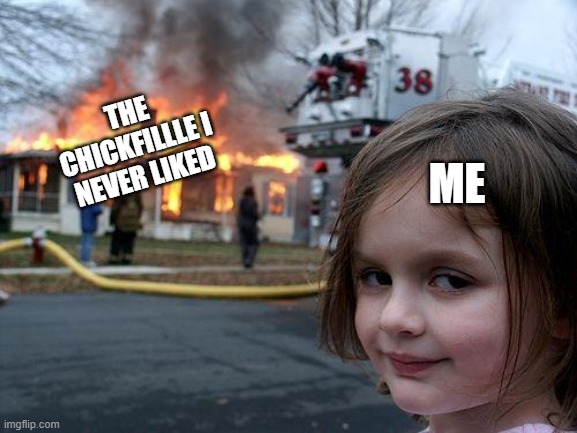 Disaster Girl Meme | THE CHICKFILLLE I NEVER LIKED; ME | image tagged in memes,disaster girl | made w/ Imgflip meme maker