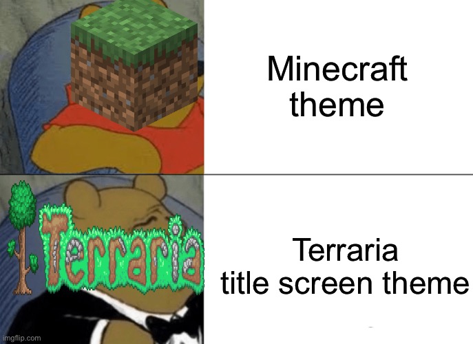 Tuxedo Winnie The Pooh Meme | Minecraft theme; Terraria title screen theme | image tagged in memes,tuxedo winnie the pooh | made w/ Imgflip meme maker