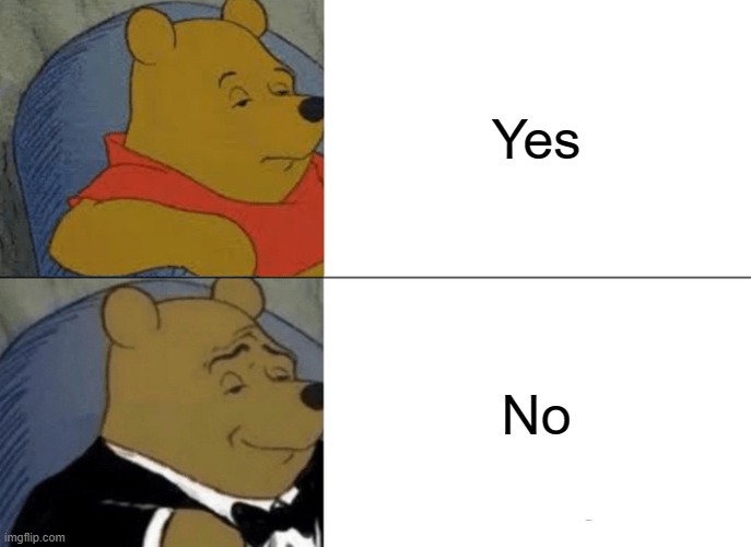 Tuxedo Winnie The Pooh | Yes; No | image tagged in memes,tuxedo winnie the pooh | made w/ Imgflip meme maker