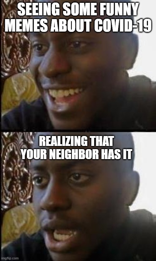 Disappointed Black Guy | SEEING SOME FUNNY MEMES ABOUT COVID-19; REALIZING THAT YOUR NEIGHBOR HAS IT | image tagged in disappointed black guy | made w/ Imgflip meme maker