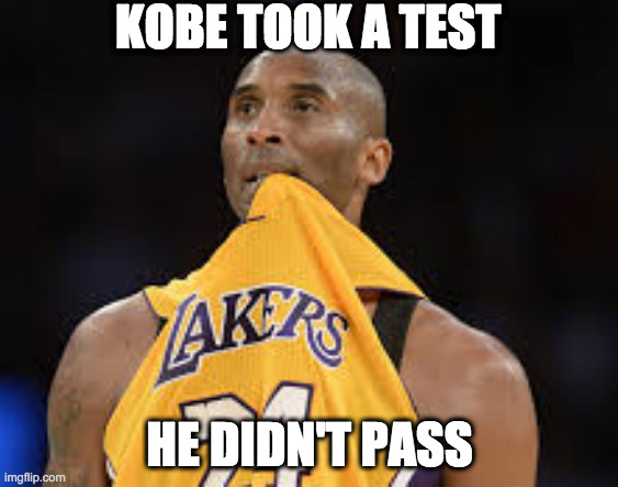 KOBE TOOK A TEST; HE DIDN'T PASS | image tagged in kobe bryant | made w/ Imgflip meme maker