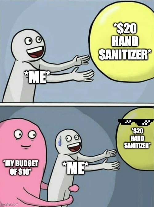 Budgets During Quarantine | *$20 HAND SANITIZER*; *ME*; *$20 HAND SANITIZER*; *MY BUDGET OF $10*; *ME* | image tagged in memes,running away balloon | made w/ Imgflip meme maker