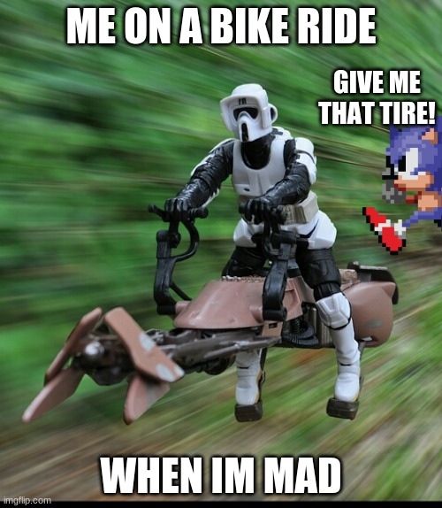 Speeder bike | ME ON A BIKE RIDE; GIVE ME THAT TIRE! WHEN IM MAD | image tagged in speeder bike | made w/ Imgflip meme maker