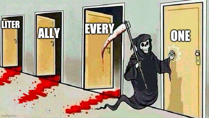death knocking at the door | EVERY; LITER; ALLY; ONE | image tagged in death knocking at the door | made w/ Imgflip meme maker