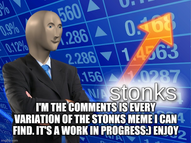stonks | I'M THE COMMENTS IS EVERY VARIATION OF THE STONKS MEME I CAN FIND. IT'S A WORK IN PROGRESS:) ENJOY | image tagged in stonks | made w/ Imgflip meme maker
