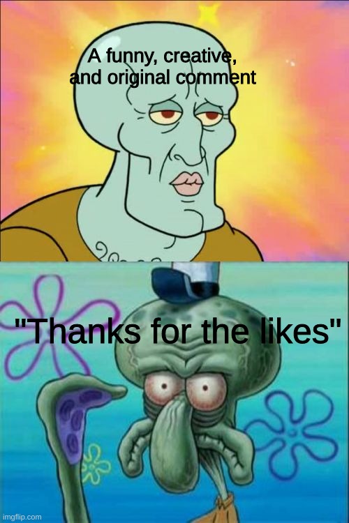 Squidward | A funny, creative, and original comment; "Thanks for the likes" | image tagged in memes,squidward | made w/ Imgflip meme maker