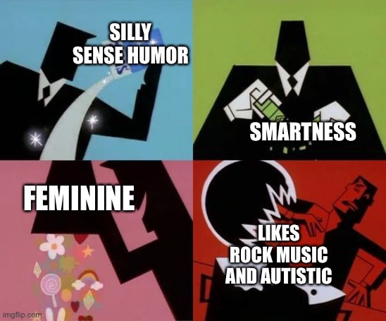 How the world made me | SILLY SENSE HUMOR; SMARTNESS; FEMININE; LIKES ROCK MUSIC AND AUTISTIC | image tagged in powerpuff girls creation | made w/ Imgflip meme maker