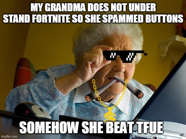 Grandma Finds The Internet | MY GRANDMA DOES NOT UNDER STAND FORTNITE SO SHE SPAMMED BUTTONS; SOMEHOW SHE BEAT TFUE | image tagged in memes,grandma finds the internet | made w/ Imgflip meme maker