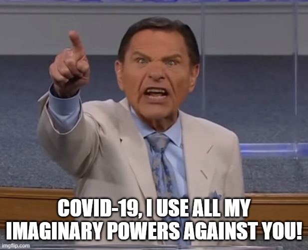 Screamin Kenneth | COVID-19, I USE ALL MY IMAGINARY POWERS AGAINST YOU! | image tagged in kenneth copeland,covid-19,coronavirus meme | made w/ Imgflip meme maker