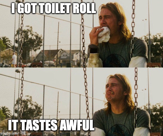First World Stoner Problems | I GOT TOILET ROLL; IT TASTES AWFUL | image tagged in memes,first world stoner problems | made w/ Imgflip meme maker