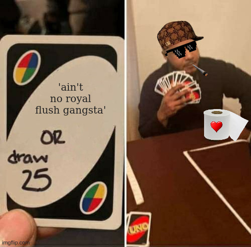 UNO Draw 25 Cards | 'ain't no royal flush gangsta' | image tagged in memes,uno draw 25 cards | made w/ Imgflip meme maker