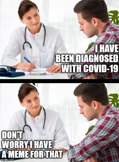doctor and patient | I HAVE BEEN DIAGNOSED WITH COVID-19; DON'T WORRY I HAVE A MEME FOR THAT | image tagged in doctor and patient | made w/ Imgflip meme maker