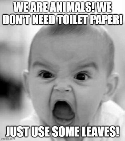 Angry Baby Meme | WE ARE ANIMALS! WE DON'T NEED TOILET PAPER! JUST USE SOME LEAVES! | image tagged in memes,angry baby | made w/ Imgflip meme maker
