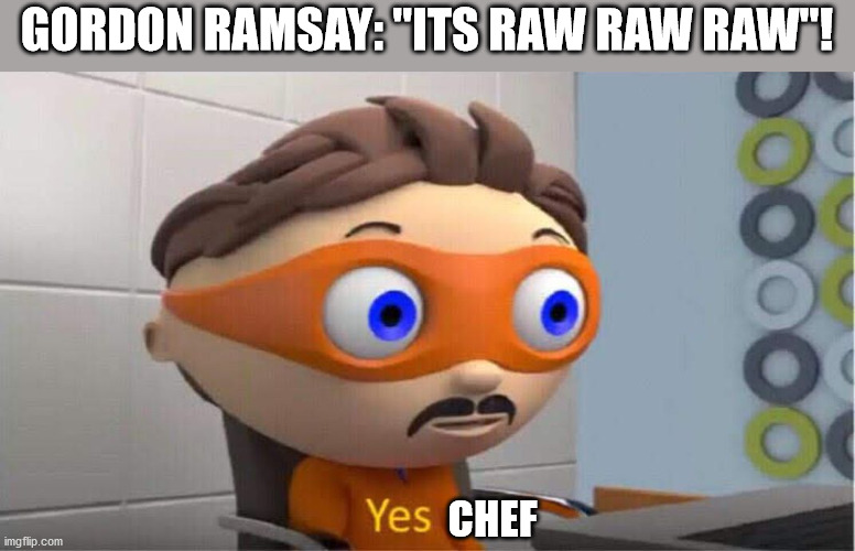 yes meme | GORDON RAMSAY: "ITS RAW RAW RAW"! CHEF | image tagged in yes meme | made w/ Imgflip meme maker