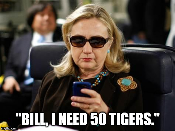 Hillary Clinton Cellphone | "BILL, I NEED 50 TIGERS." | image tagged in memes,hillary clinton cellphone | made w/ Imgflip meme maker