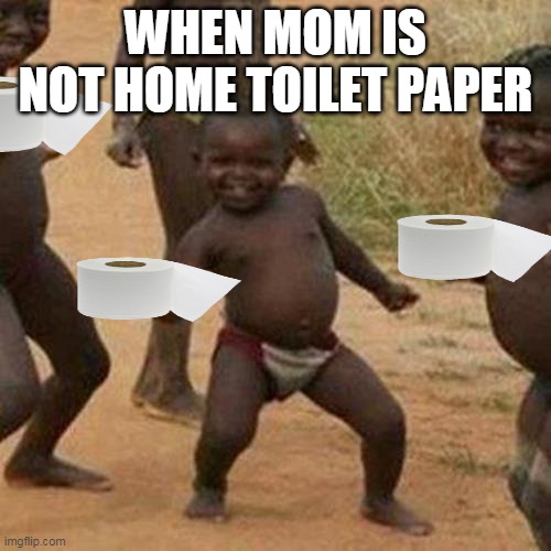 Third World Success Kid Meme | WHEN MOM IS NOT HOME TOILET PAPER | image tagged in memes,third world success kid | made w/ Imgflip meme maker