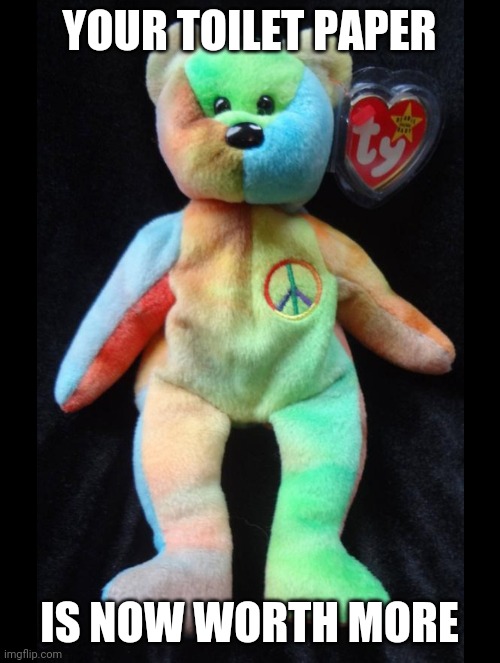 Beanie babies for life | YOUR TOILET PAPER; IS NOW WORTH MORE | image tagged in coronavirus,beanie babies,pandemic,covid-19,stuffed animal,2020 | made w/ Imgflip meme maker