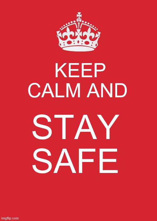 Keep Calm And Carry On Red | KEEP CALM AND; STAY  SAFE | image tagged in memes,keep calm and carry on red | made w/ Imgflip meme maker