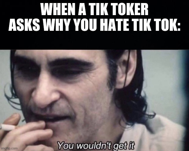 WHEN A TIK TOKER ASKS WHY YOU HATE TIK TOK: | made w/ Imgflip meme maker
