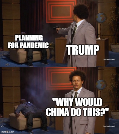 Who Killed Hannibal | PLANNING FOR PANDEMIC; TRUMP; "WHY WOULD CHINA DO THIS?" | image tagged in memes,who killed hannibal | made w/ Imgflip meme maker