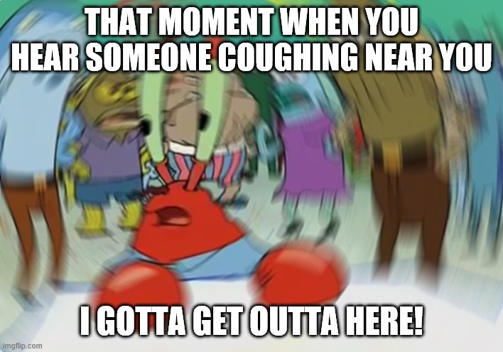Mr Krabs Blur Meme | THAT MOMENT WHEN YOU HEAR SOMEONE COUGHING NEAR YOU; I GOTTA GET OUTTA HERE! | image tagged in memes,mr krabs blur meme | made w/ Imgflip meme maker
