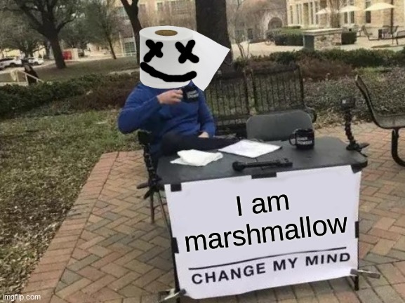marshmallow | I am marshmallow | image tagged in memes,change my mind | made w/ Imgflip meme maker