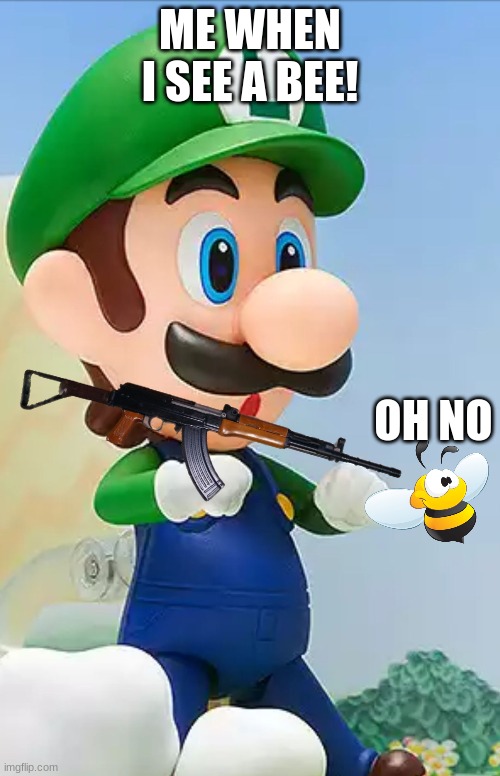 Nendoroid Luigi | ME WHEN I SEE A BEE! OH NO | image tagged in nendoroid luigi | made w/ Imgflip meme maker