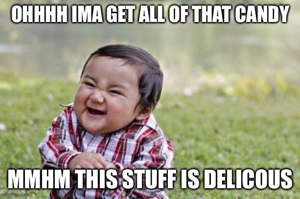 Evil Toddler | OHHHH IMA GET ALL OF THAT CANDY; MMHM THIS STUFF IS DELICIOUS | image tagged in memes,evil toddler | made w/ Imgflip meme maker