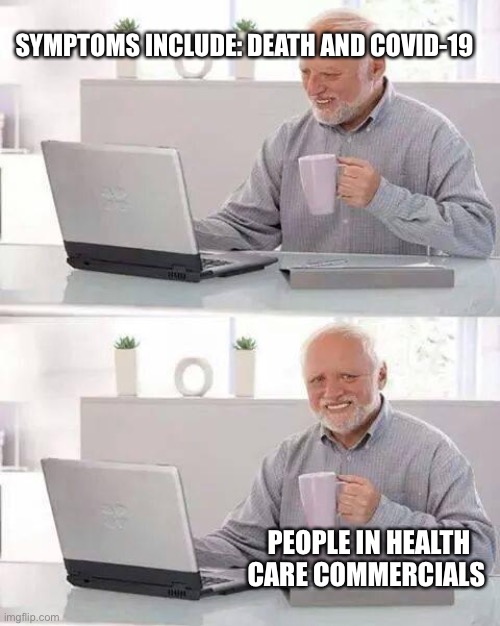 Hide the Pain Harold | SYMPTOMS INCLUDE: DEATH AND COVID-19; PEOPLE IN HEALTH CARE COMMERCIALS | image tagged in memes,hide the pain harold | made w/ Imgflip meme maker