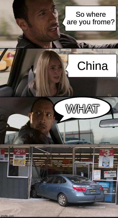 car drama | So where are you frome? China; WHAT | image tagged in memes,the rock driving | made w/ Imgflip meme maker