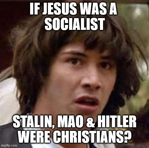 Conspiracy Keanu | IF JESUS WAS A 
SOCIALIST; STALIN, MAO & HITLER
WERE CHRISTIANS? | image tagged in memes,conspiracy keanu | made w/ Imgflip meme maker