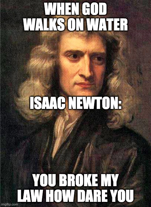 Isaac Newton  | WHEN GOD WALKS ON WATER; ISAAC NEWTON:; YOU BROKE MY LAW HOW DARE YOU | image tagged in isaac newton | made w/ Imgflip meme maker