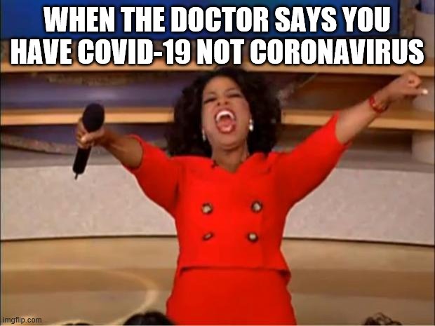 Oprah You Get A | WHEN THE DOCTOR SAYS YOU HAVE COVID-19 NOT CORONAVIRUS | image tagged in memes,oprah you get a | made w/ Imgflip meme maker