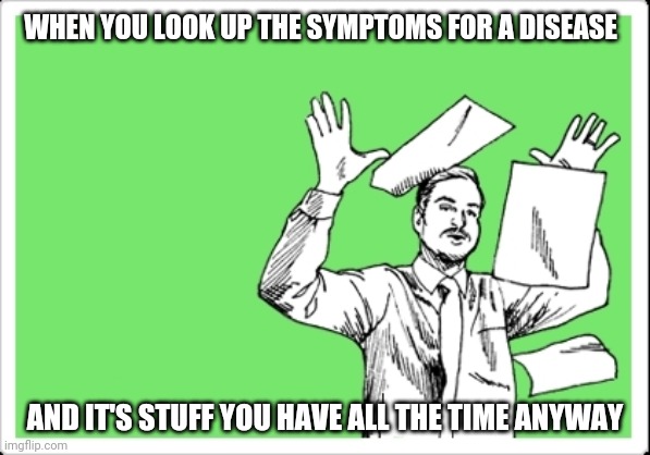 throwing papers | WHEN YOU LOOK UP THE SYMPTOMS FOR A DISEASE; AND IT'S STUFF YOU HAVE ALL THE TIME ANYWAY | image tagged in throwing papers | made w/ Imgflip meme maker