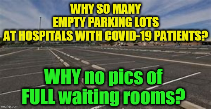 Agenda Driven Media Hype? Changing Stats... | WHY SO MANY EMPTY PARKING LOTS AT HOSPITALS WITH COVID-19 PATIENTS? WHY no pics of FULL waiting rooms? | image tagged in politics,political meme,biased media,democratic party,leftists,ugh congress | made w/ Imgflip meme maker