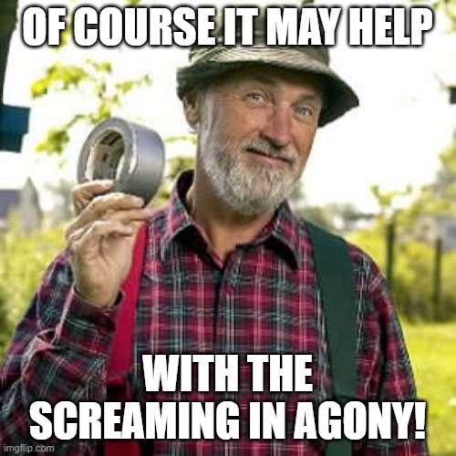 duct tape, of course | OF COURSE IT MAY HELP WITH THE SCREAMING IN AGONY! | image tagged in duct tape of course | made w/ Imgflip meme maker