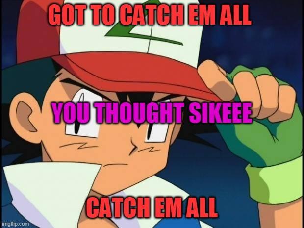 Ash catchem all pokemon | GOT TO CATCH EM ALL; YOU THOUGHT SIKEEE; CATCH EM ALL | image tagged in ash catchem all pokemon | made w/ Imgflip meme maker