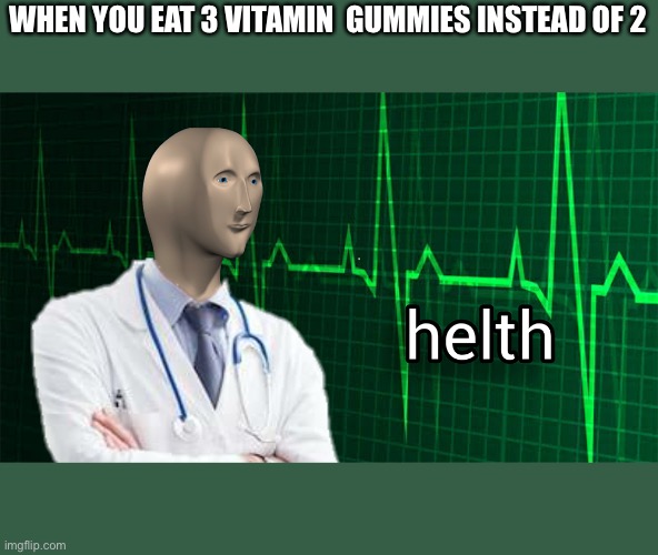helth | WHEN YOU EAT 3 VITAMIN  GUMMIES INSTEAD OF 2 | image tagged in helth | made w/ Imgflip meme maker