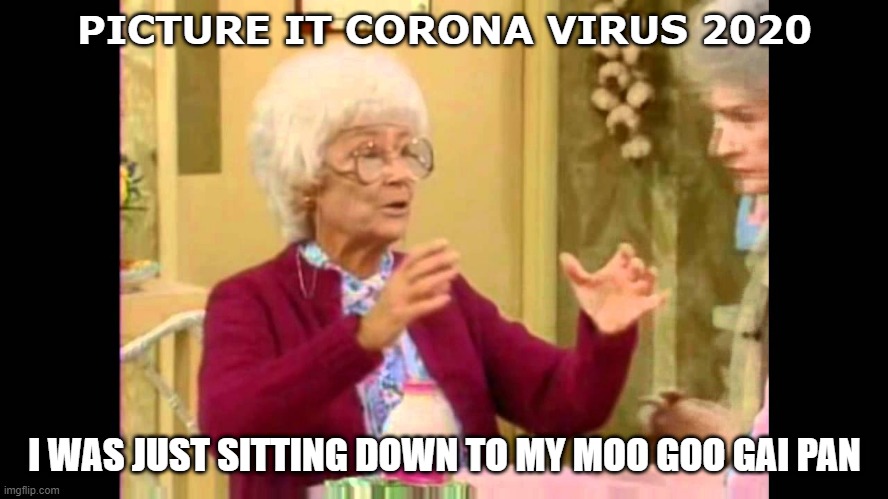 sophia golden girls | PICTURE IT CORONA VIRUS 2020; I WAS JUST SITTING DOWN TO MY MOO GOO GAI PAN | image tagged in sophia golden girls | made w/ Imgflip meme maker